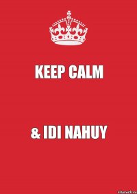 KEEP CALM & IDI NAHUY