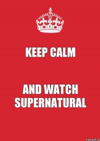 Keep Calm and watch Supernatural