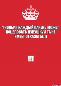 1 ноября каждый парень может поцеловать дувушку а та не имеет отказать)))) !!!