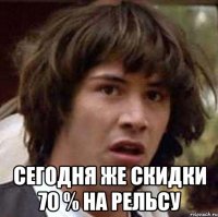  СЕГОДНЯ ЖЕ СКИДКИ 70 % НА РЕЛЬСУ