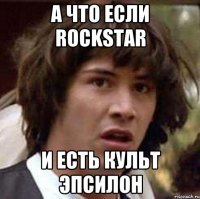 А что если RockStar И есть культ Эпсилон