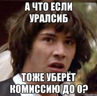 А что если уралсиб тоже уберёт комиссию до 0?