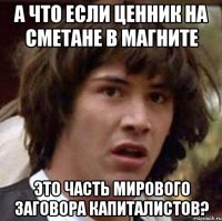 А что если ценник на сметане в магните Это часть мирового заговора капиталистов?