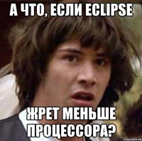 А что, если eclipse жрет меньше процессора?