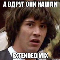 а вдруг они нашли extended mix