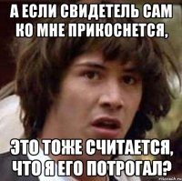 А если свидетель сам ко мне прикоснется, это тоже считается, что я его потрогал?