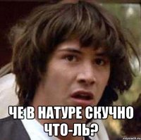  Че в натуре скучно что-ль?