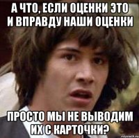 А что, если оценки это и вправду наши оценки Просто мы не выводим их с карточки?