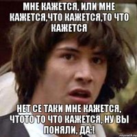 Мне кажется, или мне кажется,что кажется,то что кажется Нет се таки мне кажется, чтото то что кажется, ну вы поняли, да:!