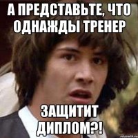 А представьте, что однажды тренер защитит диплом?!