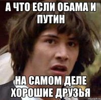 а что если обама и путин на самом деле хорошие друзья