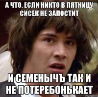 а что, если никто в пятницу сисек не запостит и Семенычъ так и не потеребонькает