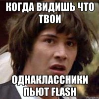 Когда видишь что твои Однаклассники пьют Flash