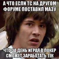 А что если Тс на другом форуме поставил мазу что за день играя в покер сможет заработать 11к