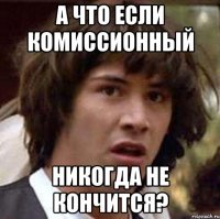 а что если комиссионный никогда не кончится?