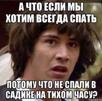 А что если мы хотим всегда спать потому что не спали в садике на тихом часу?