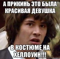 А прикинь это была красивая девушка в костюме на хеллоуин!!!