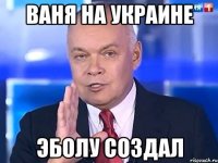 Ваня на Украине Эболу создал