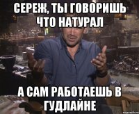 Сереж, ты говоришь что натурал а сам работаешь в Гудлайне