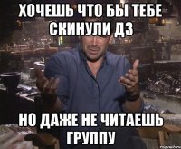 хочешь что бы тебе скинули дз но даже не читаешь группу