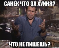 санёк что за хуйня? что не пишешь?