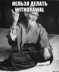 Нельзя делать Withdrawal 