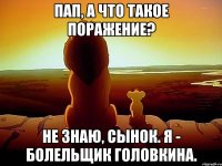 Пап, а что такое поражение? Не знаю, сынок. Я - болельщик Головкина.