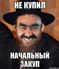 НЕ КУПИЛ НАЧАЛЬНЫЙ ЗАКУП