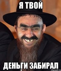 я твой деньги забирал