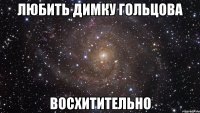 Любить Димку Гольцова Восхитительно