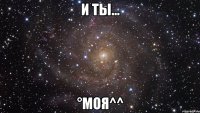 И ты... °Моя^^