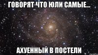 Говорят что Юли самые... Ахуенный в постели