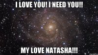 I LoVe YoU! I NeeD YoU!! My LoVe Natasha!!!