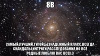 8В Самый:лучший,тупой,безнадежный класс,всегда скандалы,интриги,расследования,но все родные!Люблю вас всех:3