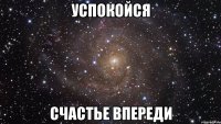 Успокойся Счастье впереди