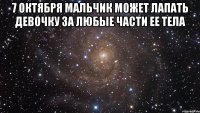 7 октября мальчик может лапать девочку за любые части ее тела 