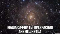  Маша Сафир ты прекрасная анимешнитца