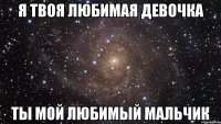 я твоя любимая девочка ты мой любимый мальчик