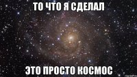 То что я сделал Это просто КОСМОС