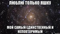 Люблю Только Яшку Мой самый единственный и неповторимый