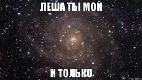 Леша ты мой И только