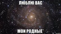 Люблю вас мои родные*