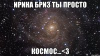 Ирина Бриз ты просто КоСмОс...<3