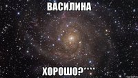 Василина ХОРОШО?****