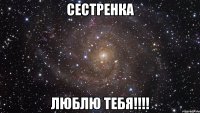 Сестренка Люблю тебя!!!!