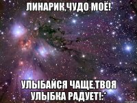 Линарик,чудо моё! Улыбайся чаще,твоя улыбка радует!:*