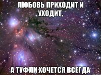 Любовь приходит и уходит, а туфли хочется всегда