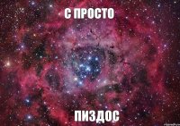 С ПРОСТО ПИЗДОС