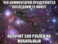 ЧЕЙ КОММЕНТАРИЙ ПРОДЕРЖИТСЯ ПОСЛЕДНИМ 15 МИНУТ ПОЛУЧИТ 500 РУБЛЕЙ НА МОБИЛЬНЫЙ