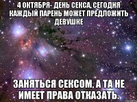 4 октября- день секса, сегодня каждый парень может предложить девушке заняться сексом, а та не имеет права отказать.